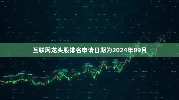 互联网龙头股排名申请日期为2024年09月