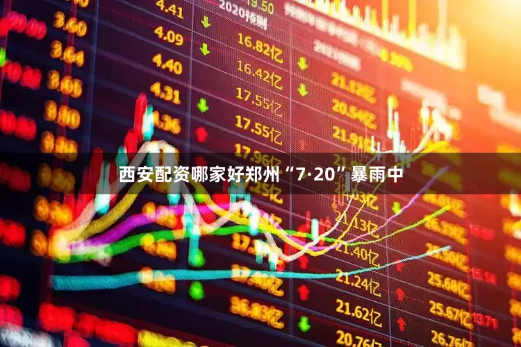 西安配资哪家好郑州“7·20”暴雨中