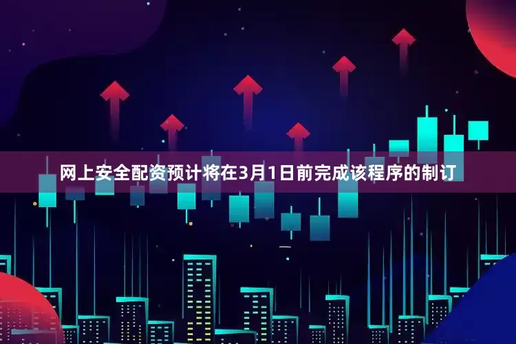 网上安全配资预计将在3月1日前完成该程序的制订