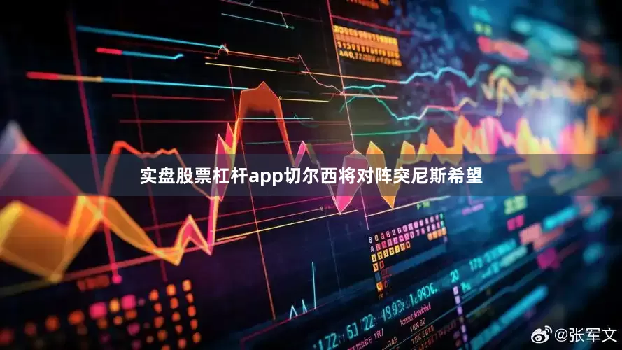 实盘股票杠杆app切尔西将对阵突尼斯希望