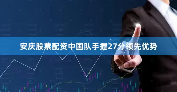 安庆股票配资中国队手握27分领先优势