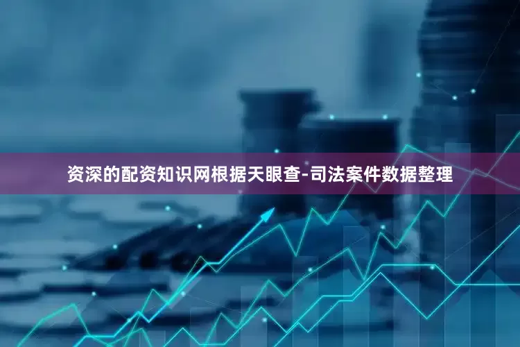 资深的配资知识网根据天眼查-司法案件数据整理