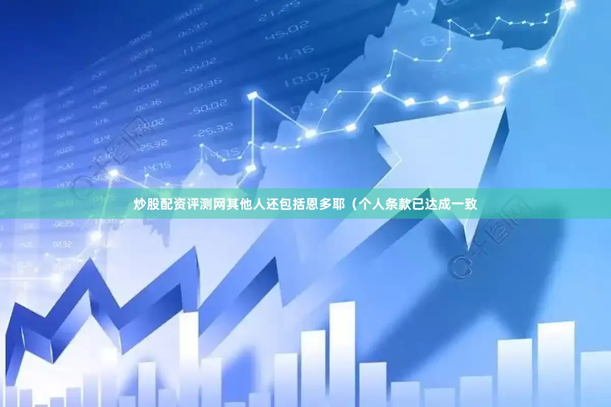 炒股配资评测网其他人还包括恩多耶（个人条款已达成一致