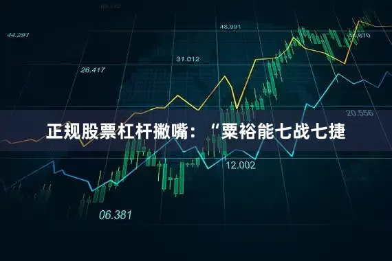 正规股票杠杆撇嘴：“粟裕能七战七捷