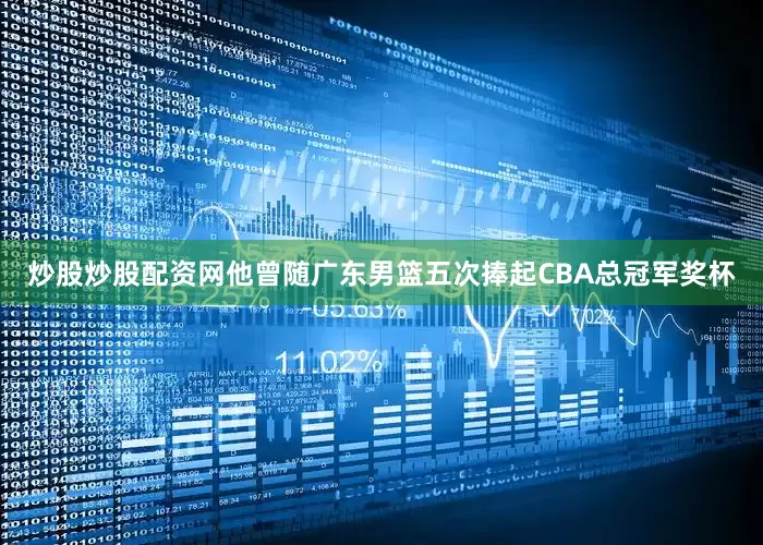 炒股炒股配资网他曾随广东男篮五次捧起CBA总冠军奖杯