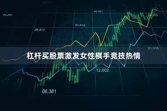 杠杆买股票激发女性棋手竞技热情