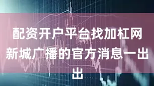 配资开户平台找加杠网新城广播的官方消息一出
