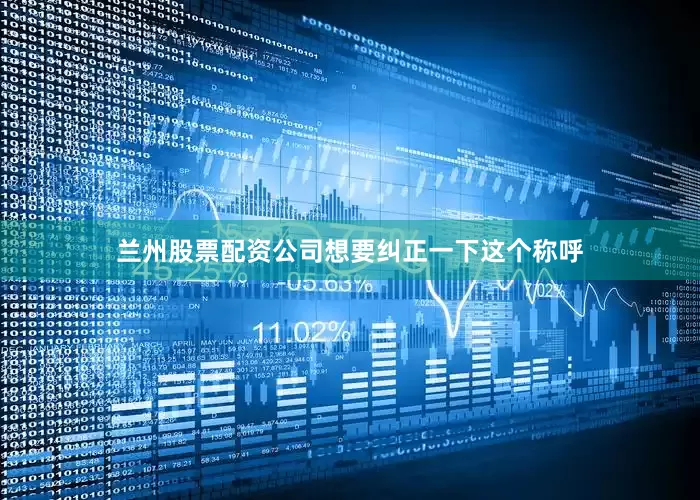 兰州股票配资公司想要纠正一下这个称呼