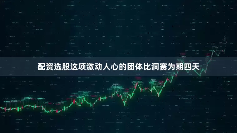 配资选股这项激动人心的团体比洞赛为期四天