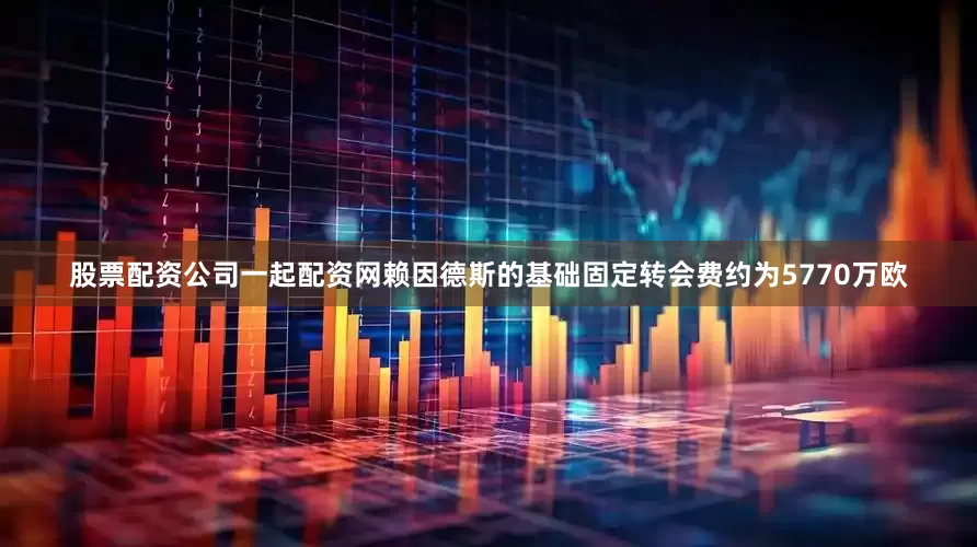 股票配资公司一起配资网赖因德斯的基础固定转会费约为5770万欧