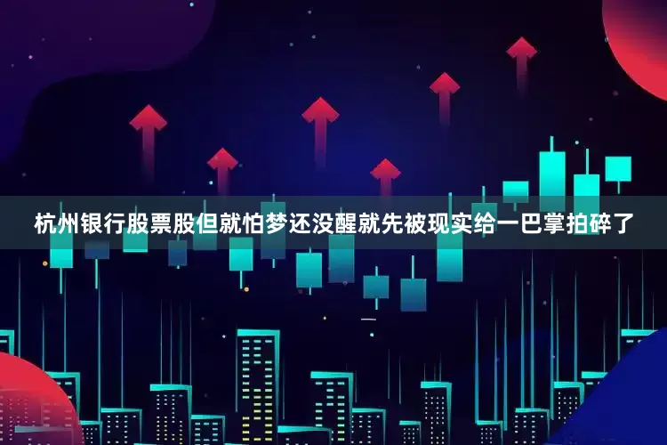 杭州银行股票股但就怕梦还没醒就先被现实给一巴掌拍碎了