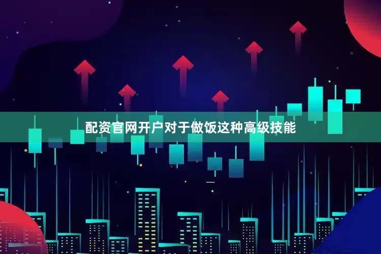 配资官网开户对于做饭这种高级技能
