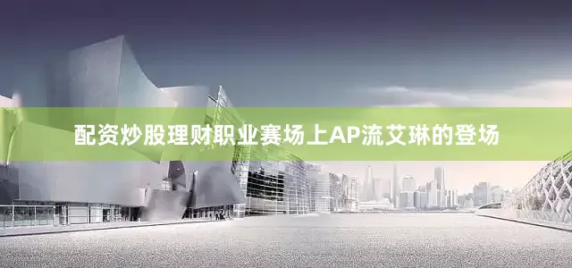 配资炒股理财职业赛场上AP流艾琳的登场