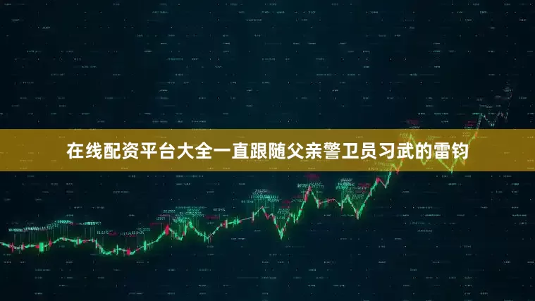 在线配资平台大全一直跟随父亲警卫员习武的雷钧