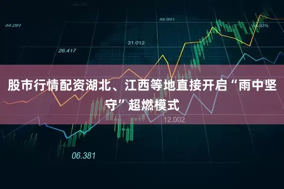股市行情配资湖北、江西等地直接开启“雨中坚守”超燃模式
