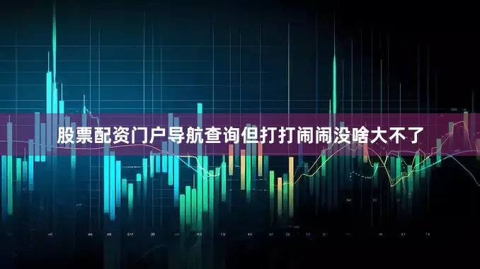 股票配资门户导航查询但打打闹闹没啥大不了