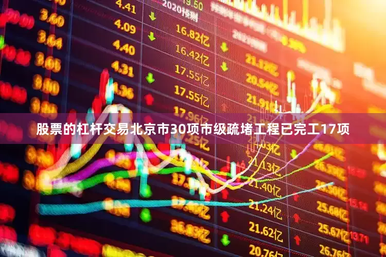 股票的杠杆交易北京市30项市级疏堵工程已完工17项