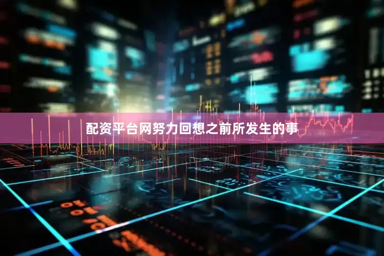 配资平台网努力回想之前所发生的事