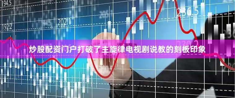 炒股配资门户打破了主旋律电视剧说教的刻板印象