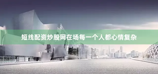 短线配资炒股网在场每一个人都心情复杂