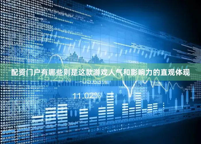 配资门户有哪些则是这款游戏人气和影响力的直观体现