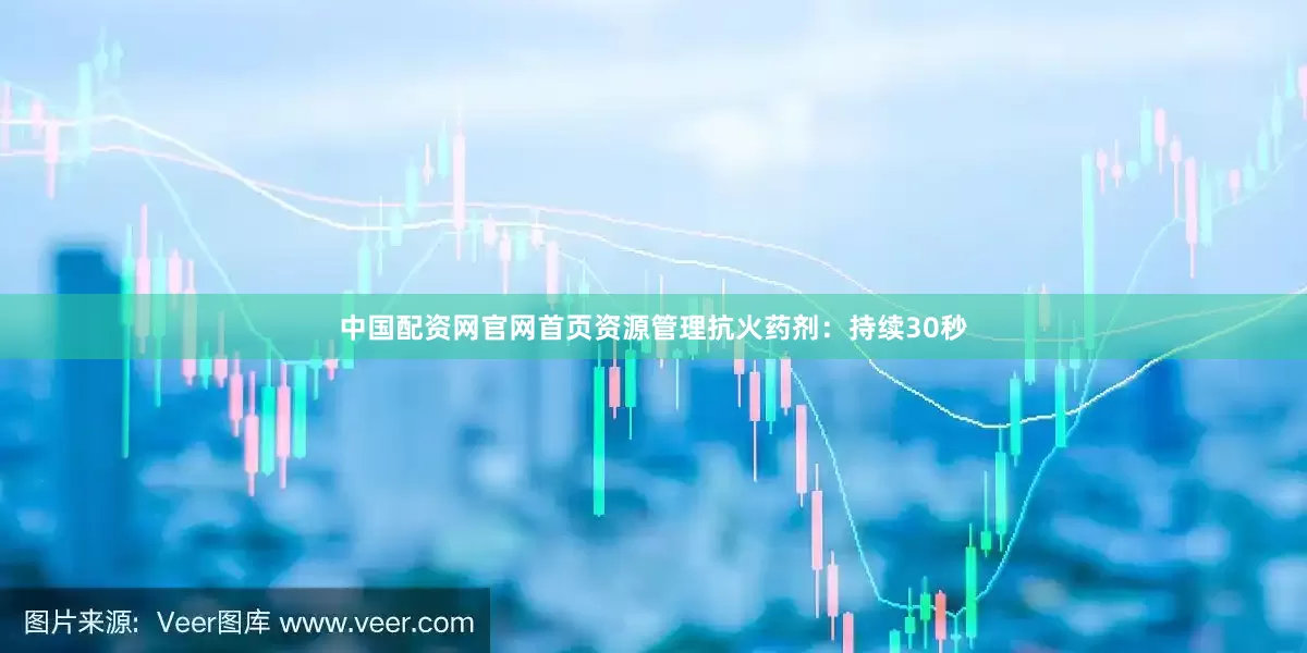 中国配资网官网首页资源管理抗火药剂：持续30秒