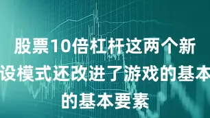 股票10倍杠杆这两个新的预设模式还改进了游戏的基本要素