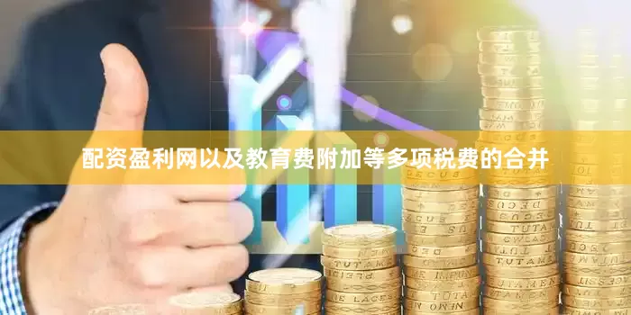 配资盈利网以及教育费附加等多项税费的合并