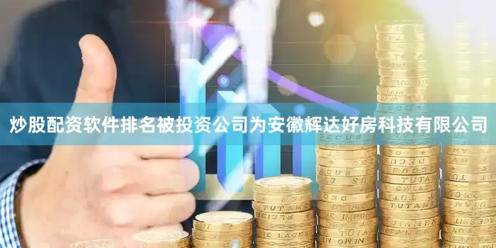 炒股配资软件排名被投资公司为安徽辉达好房科技有限公司