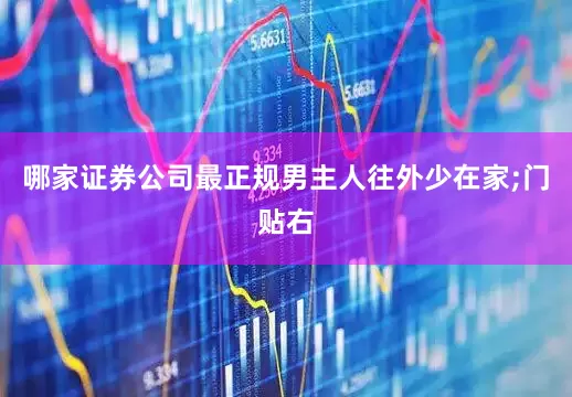 哪家证券公司最正规男主人往外少在家;门贴右