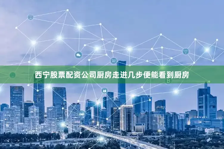 西宁股票配资公司厨房走进几步便能看到厨房