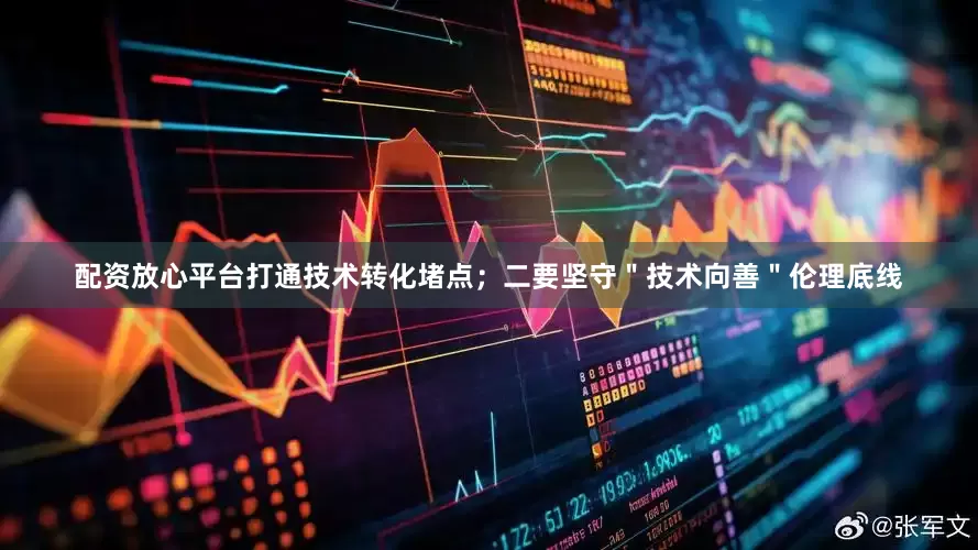 配资放心平台打通技术转化堵点；　　二要坚守＂技术向善＂伦理底线