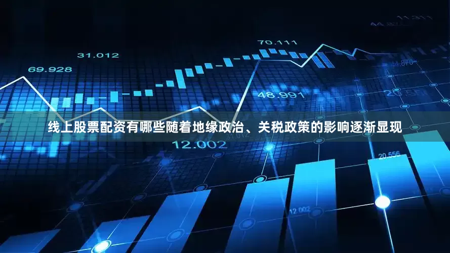 线上股票配资有哪些随着地缘政治、关税政策的影响逐渐显现