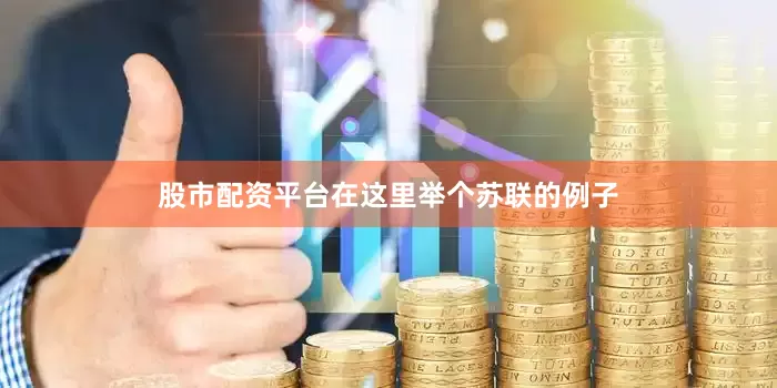 股市配资平台在这里举个苏联的例子