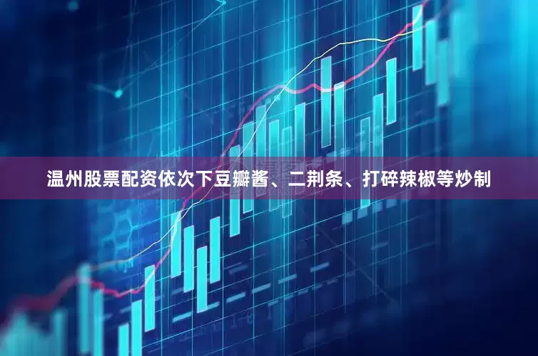 温州股票配资依次下豆瓣酱、二荆条、打碎辣椒等炒制