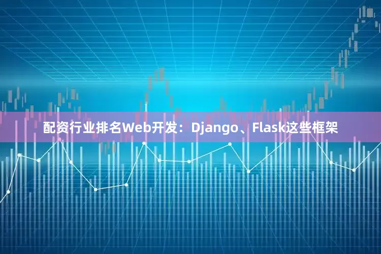 配资行业排名Web开发：Django、Flask这些框架