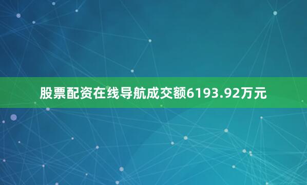 股票配资在线导航成交额6193.92万元
