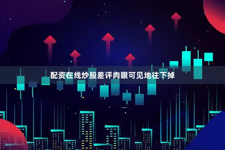 配资在线炒股差评肉眼可见地往下掉