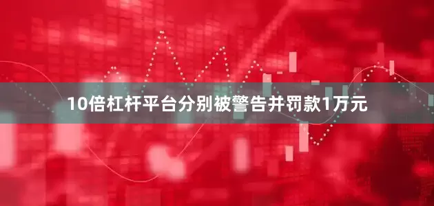 10倍杠杆平台分别被警告并罚款1万元
