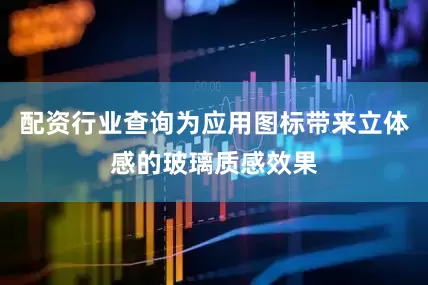 配资行业查询为应用图标带来立体感的玻璃质感效果