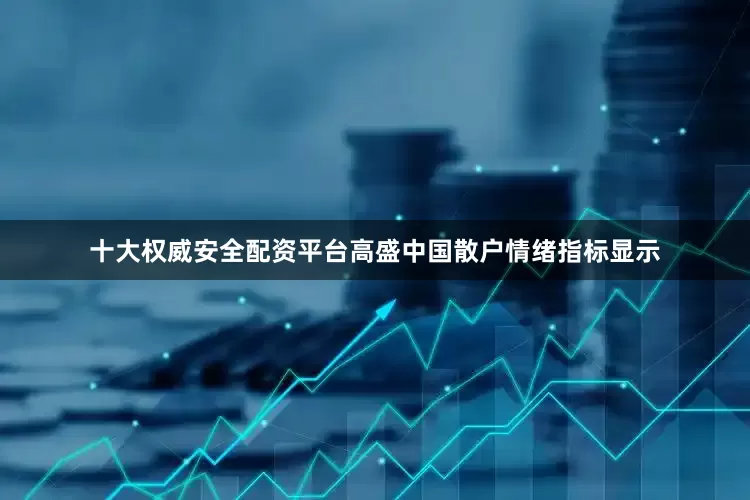 十大权威安全配资平台高盛中国散户情绪指标显示